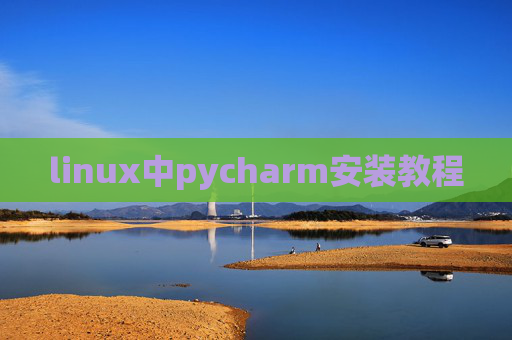 linux中pycharm安装教程 linux中pycharm安装教程